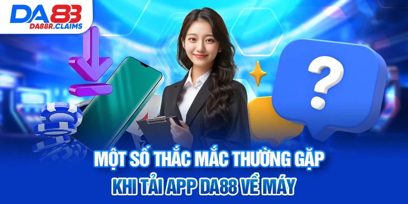 Một số thắc mắc thường gặp khi tải app DA88 về máy