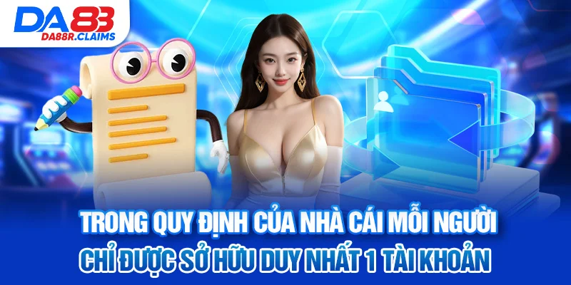 Trong quy định của nhà cái mỗi người chỉ được sở hữu duy nhất 1 tài khoản